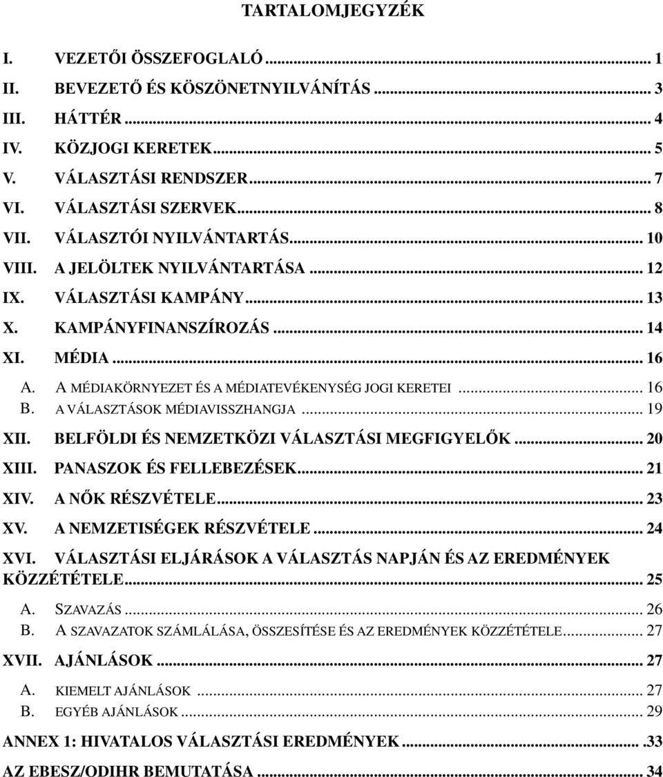 .. 16 B. A VÁLASZTÁSOK MÉDIAVISSZHANGJA... 19 XII. BELFÖLDI ÉS NEMZETKÖZI VÁLASZTÁSI MEGFIGYELŐK... 20 XIII. PANASZOK ÉS FELLEBEZÉSEK... 21 XIV. A NŐK RÉSZVÉTELE... 23 XV. A NEMZETISÉGEK RÉSZVÉTELE.