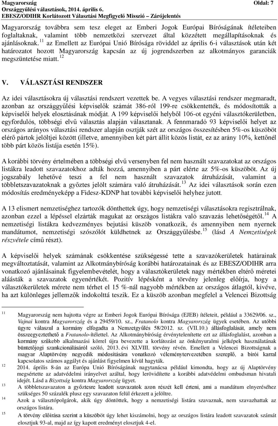 11 az Emellett az Európai Unió Bírósága röviddel az április 6-i választások után két határozatot hozott Magyarország kapcsán az új jogrendszerben az alkotmányos garanciák megszüntetése miatt. 12 V.