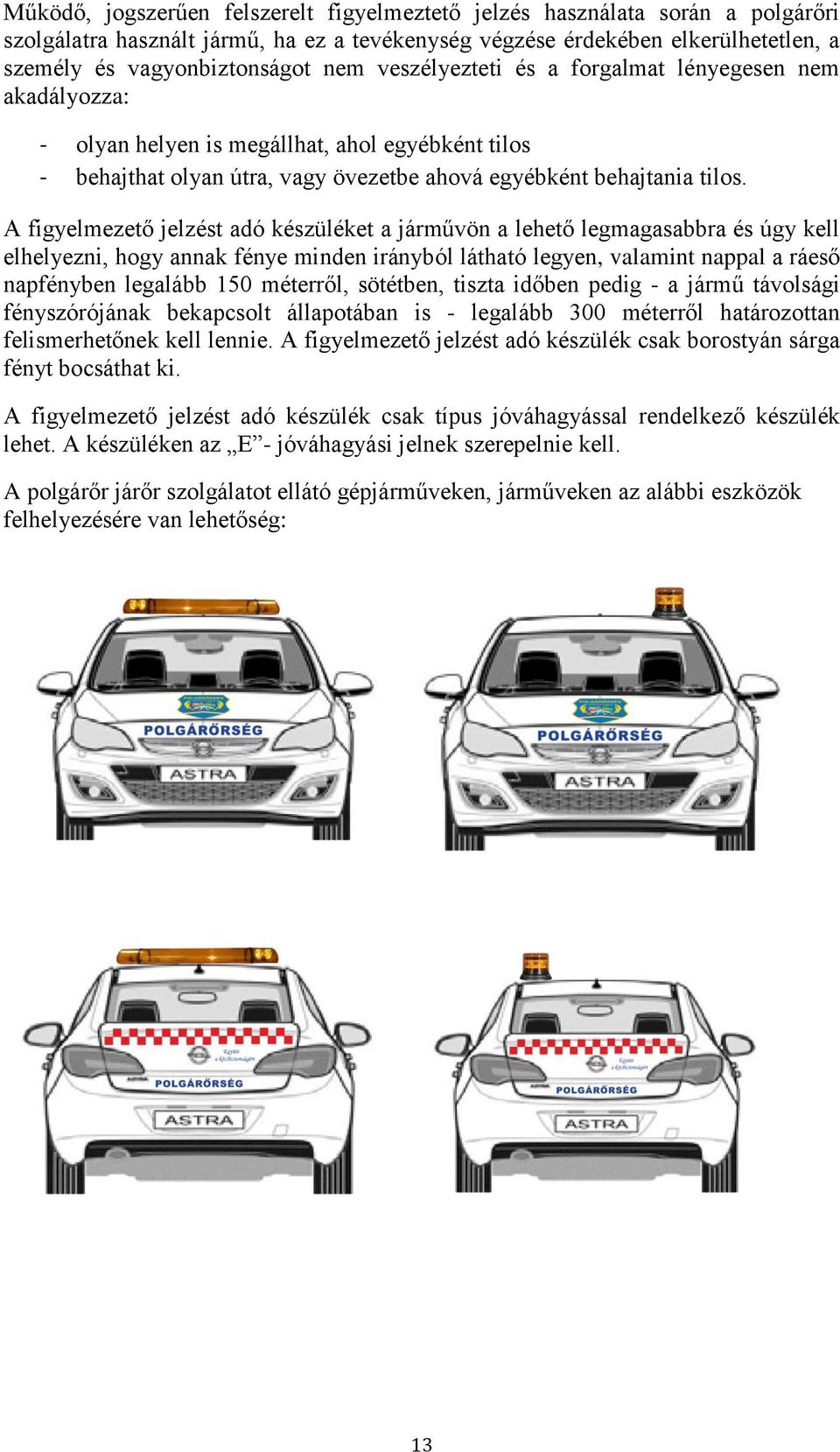 A figyelmezető jelzést adó készüléket a járművön a lehető legmagasabbra és úgy kell elhelyezni, hogy annak fénye minden irányból látható legyen, valamint nappal a ráeső napfényben legalább 150