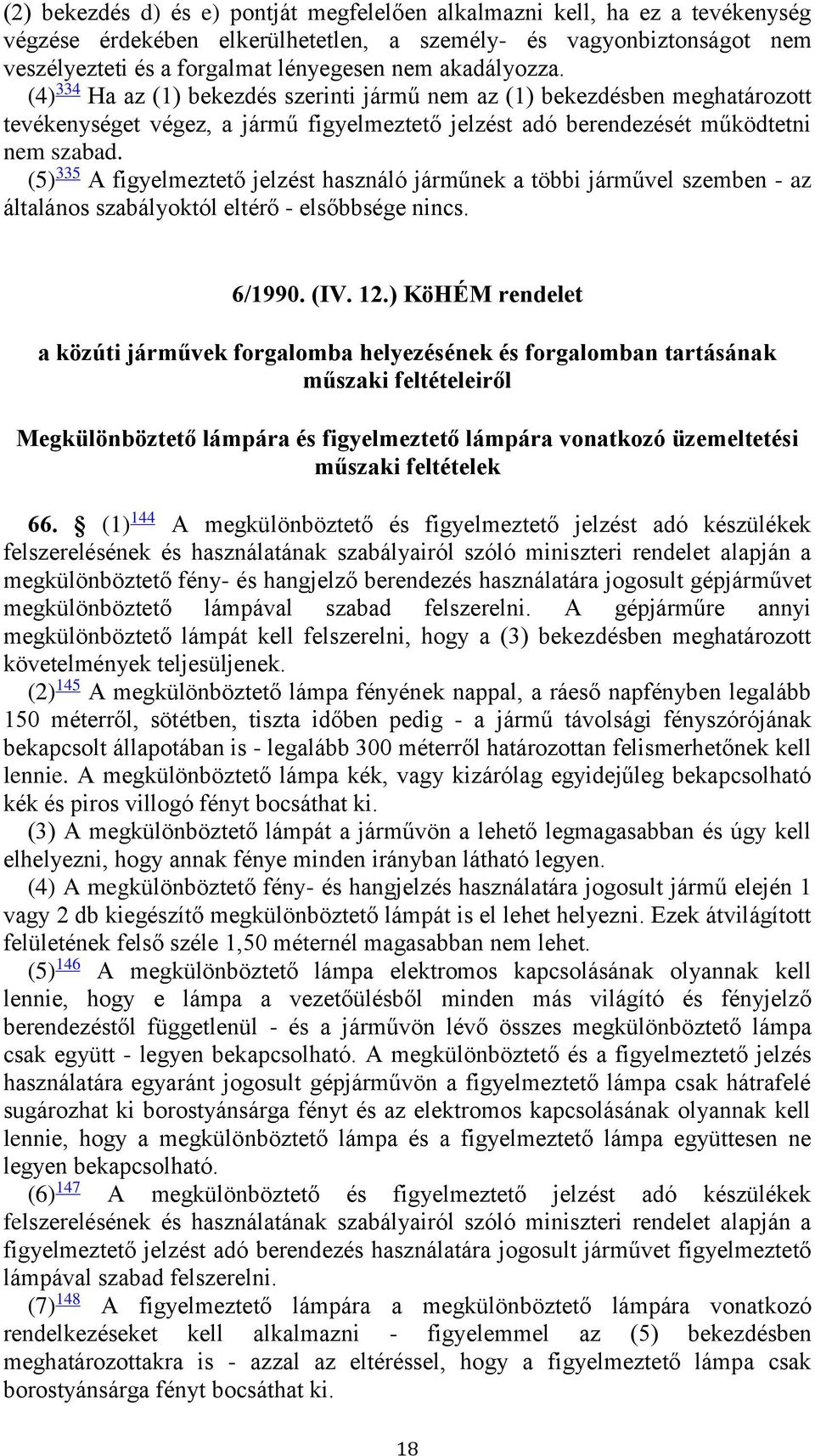 (5) 335 A figyelmeztető jelzést használó járműnek a többi járművel szemben - az általános szabályoktól eltérő - elsőbbsége nincs. 6/1990. (IV. 12.