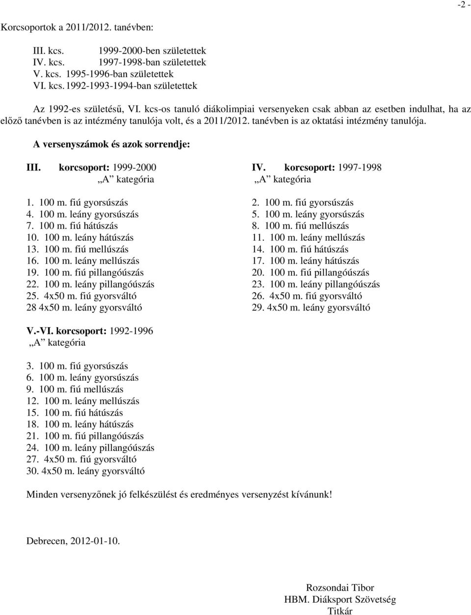 A versenyszámok és azok sorrendje: III. korcsoport: 1999-2000 1. 100 m. fiú gyorsúszás 4. 100 m. leány gyorsúszás 7. 100 m. fiú hátúszás 10. 100 m. leány hátúszás 13. 100 m. fiú mellúszás 16. 100 m. leány mellúszás 19.