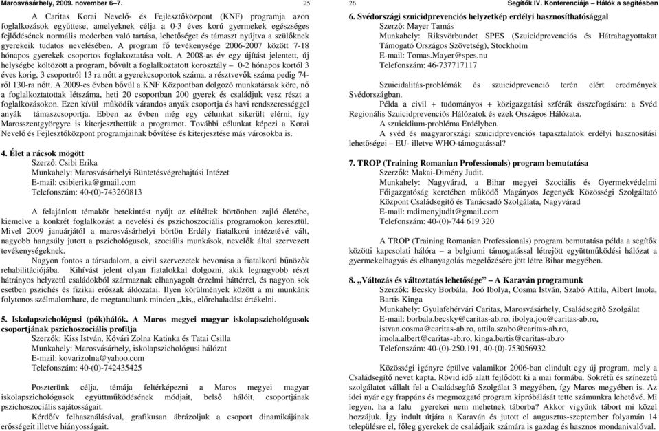 lehetıséget és támaszt nyújtva a szülıknek gyerekeik tudatos nevelésében. A program fı tevékenysége 2006-2007 között 7-18 hónapos gyerekek csoportos foglakoztatása volt.