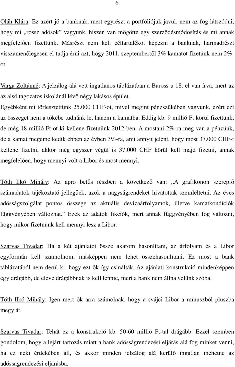 Varga Zoltánné: A jelzálog alá vett ingatlanos táblázatban a Baross u 18. el van írva, mert az az alsó tagozatos iskolánál lévı négy lakásos épület. Egyébként mi törlesztettünk 25.