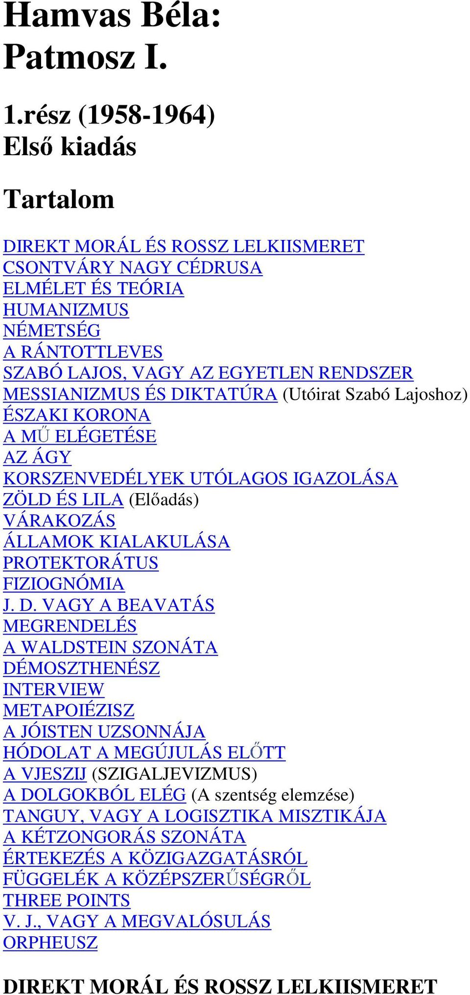 ÉS DIKTATÚRA (Utóirat Szabó Lajoshoz) ÉSZAKI KORONA A M ELÉGETÉSE AZ ÁGY KORSZENVEDÉLYEK UTÓLAGOS IGAZOLÁSA ZÖLD ÉS LILA (El adás) VÁRAKOZÁS ÁLLAMOK KIALAKULÁSA PROTEKTORÁTUS FIZIOGNÓMIA J. D. VAGY A