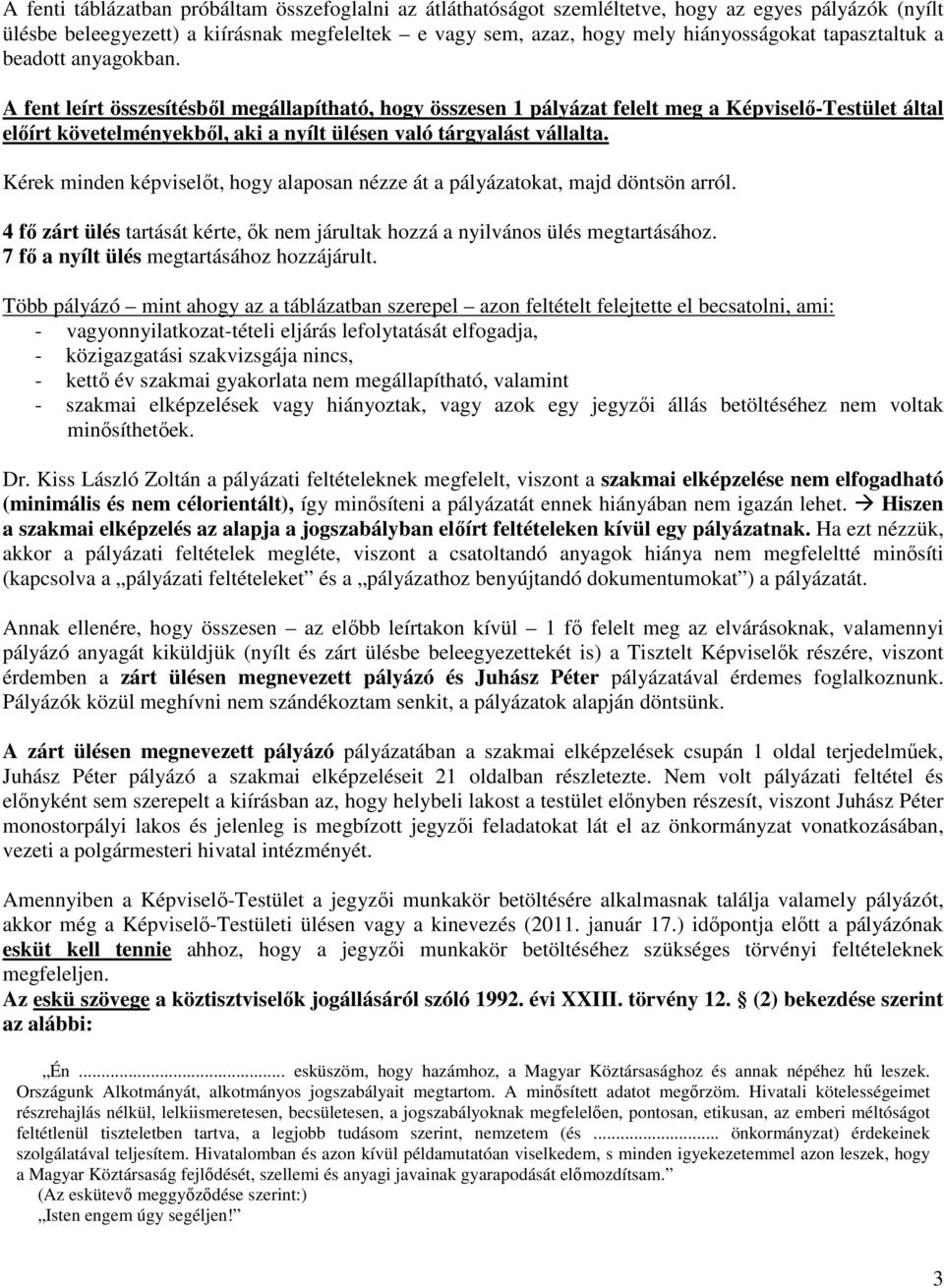 A fent leírt összesítésből megállapítható, hogy összesen 1 pályázat felelt meg a Képviselő-Testület által előírt követelményekből, aki a nyílt ülésen való tárgyalást vállalta.