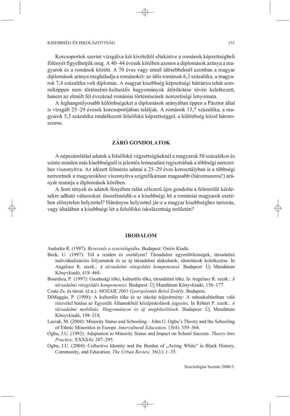 A 70 éves vagy ennél idõsebbeknél azonban a magyar diplomások aránya meghaladja a románokét: az idõs románok 6,3 százaléka, a magyarok 7,4 százaléka volt diplomás.