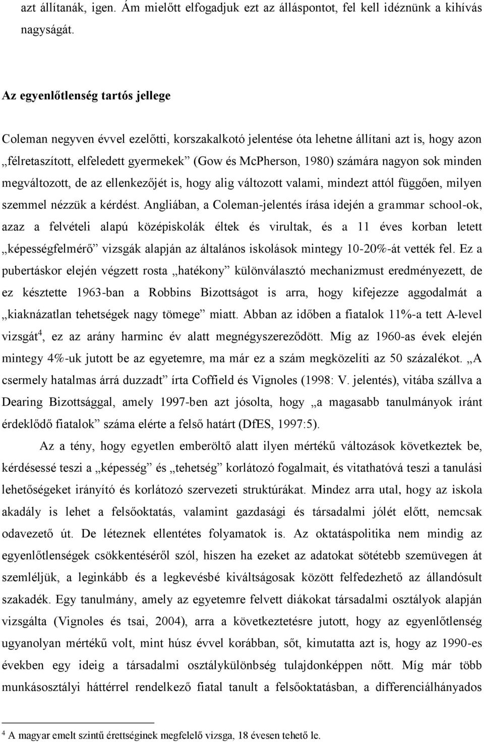 nagyon sok minden megváltozott, de az ellenkezőjét is, hogy alig változott valami, mindezt attól függően, milyen szemmel nézzük a kérdést.