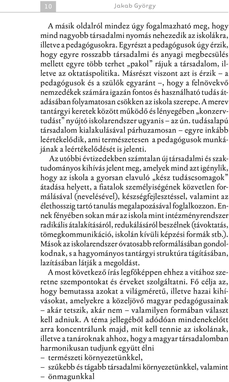 Másrészt viszont azt is érzik a pedagógusok és a szülők egyaránt, hogy a felnövekvő nemzedékek számára igazán fontos és használható tudás átadásában folyamatosan csökken az iskola szerepe.