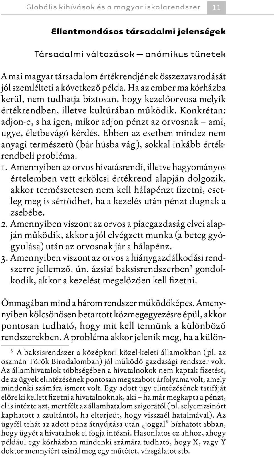 Konkrétan: adjon-e, s ha igen, mikor adjon pénzt az orvosnak ami, ugye, életbevágó kérdés. Ebben az esetben mindez nem anyagi természetű (bár húsba vág), sokkal inkább értékrendbeli probléma. 1.