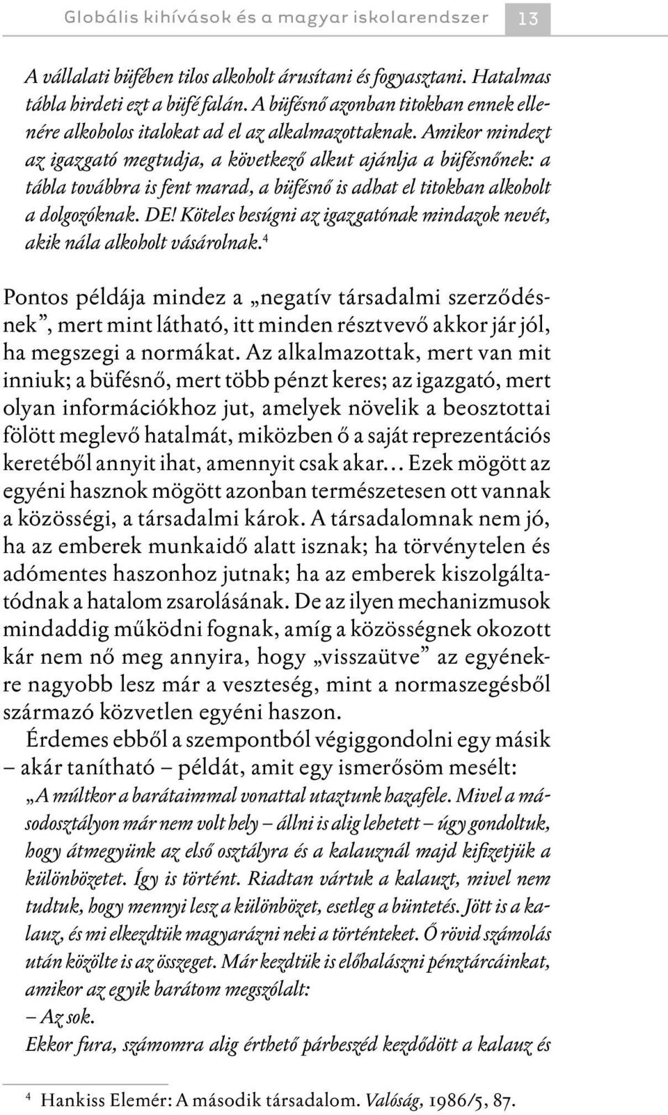 Amikor mindezt az igazgató megtudja, a következő alkut ajánlja a büfésnőnek: a tábla továbbra is fent marad, a büfésnő is adhat el titokban alkoholt a dolgozóknak. DE!