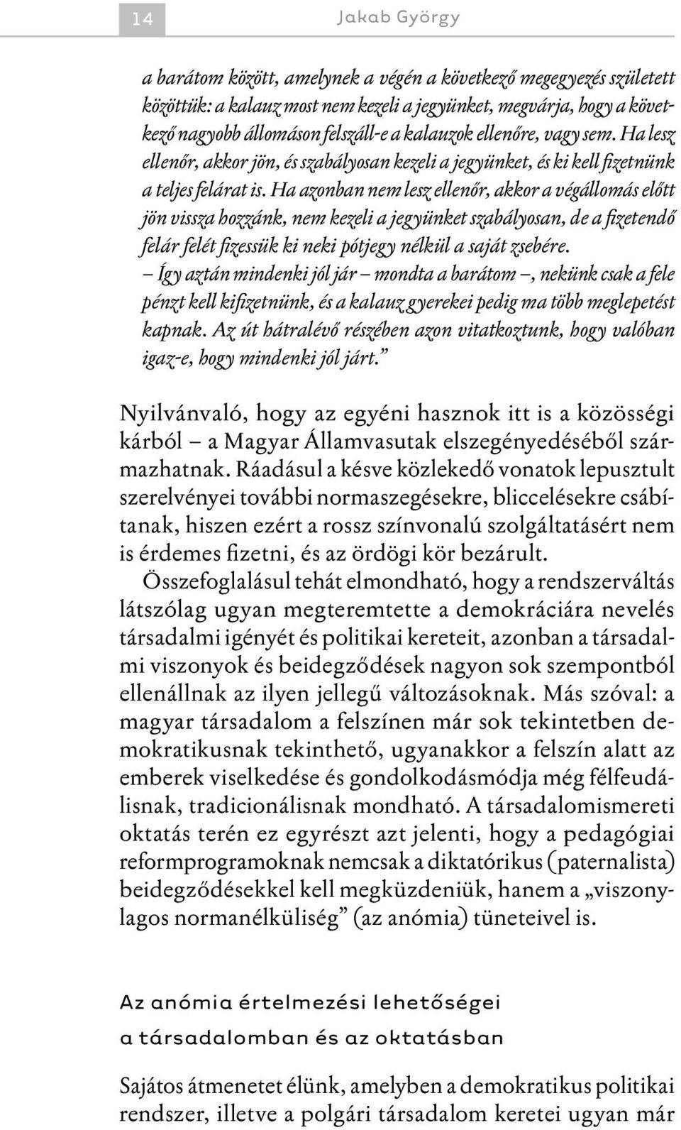 Ha azonban nem lesz ellenőr, akkor a végállomás előtt jön vissza hozzánk, nem kezeli a jegyünket szabályosan, de a fizetendő felár felét fizessük ki neki pótjegy nélkül a saját zsebére.