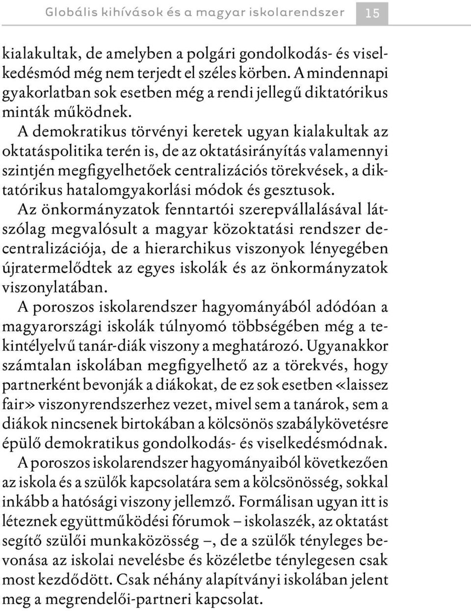 A demokratikus törvényi keretek ugyan kialakultak az oktatáspolitika terén is, de az oktatásirányítás valamennyi szintjén megfigyelhetőek centralizációs törekvések, a diktatórikus hatalomgyakorlási