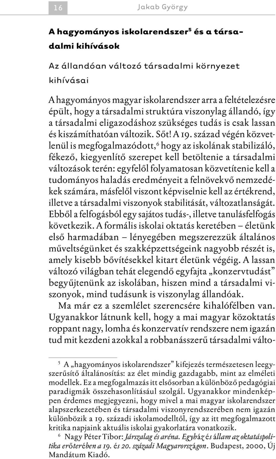 század végén közvetlenül is megfogalmazódott, hogy az iskolának stabilizáló, fékező, kiegyenlítő szerepet kell betöltenie a társadalmi változások terén: egyfelől folyamatosan közvetítenie kell a