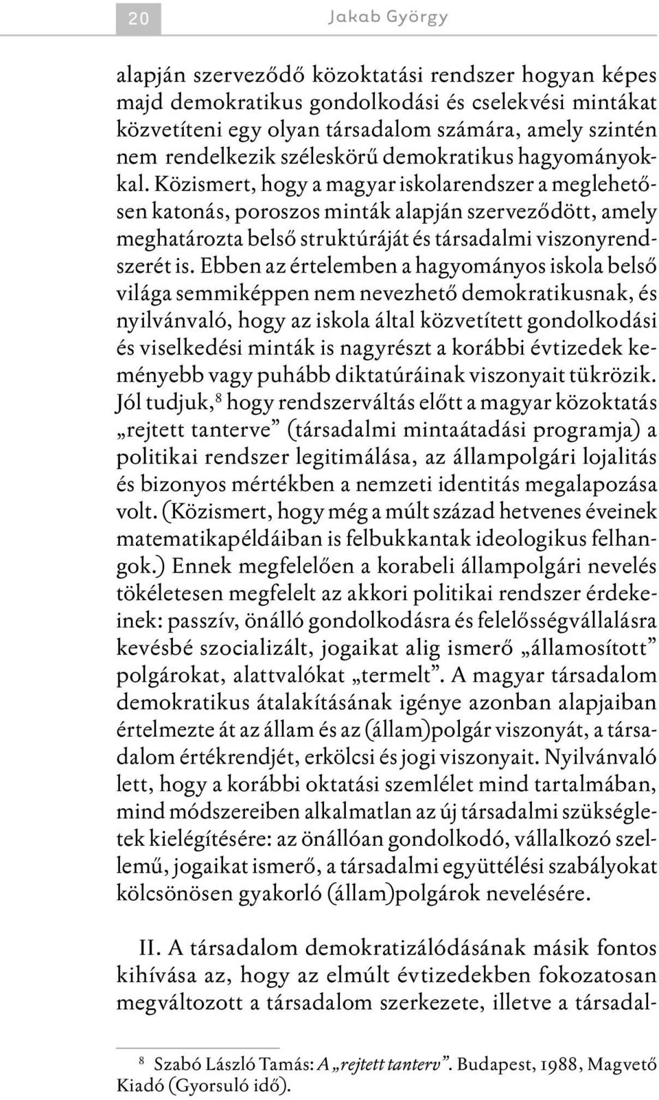 Közismert, hogy a magyar iskolarendszer a meglehetősen katonás, poroszos minták alapján szerveződött, amely meghatározta belső struktúráját és társadalmi viszonyrendszerét is.