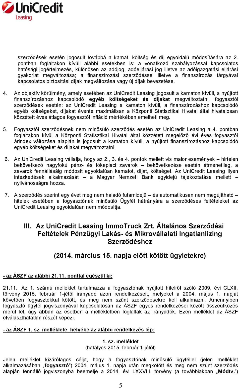 megváltozása; a finanszírozási szerződéssel illetve a finanszírozás tárgyával kapcsolatos biztosítási díjak megváltozása vagy új díjak bevezetése. 4.