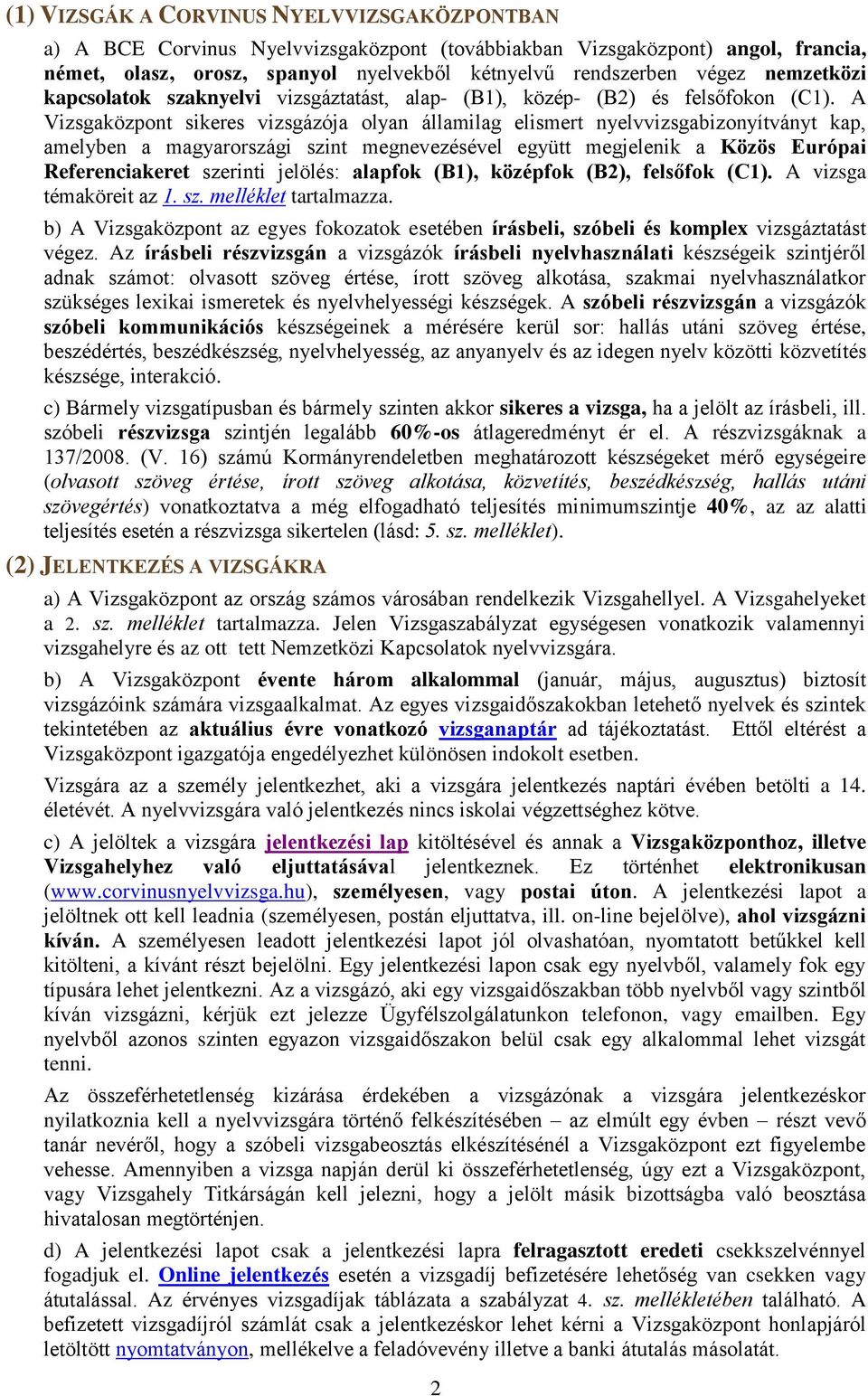 A Vizsgaközpont sikeres vizsgázója olyan államilag elismert nyelvvizsgabizonyítványt kap, amelyben a magyarországi szint megnevezésével együtt megjelenik a Közös Európai Referenciakeret szerinti