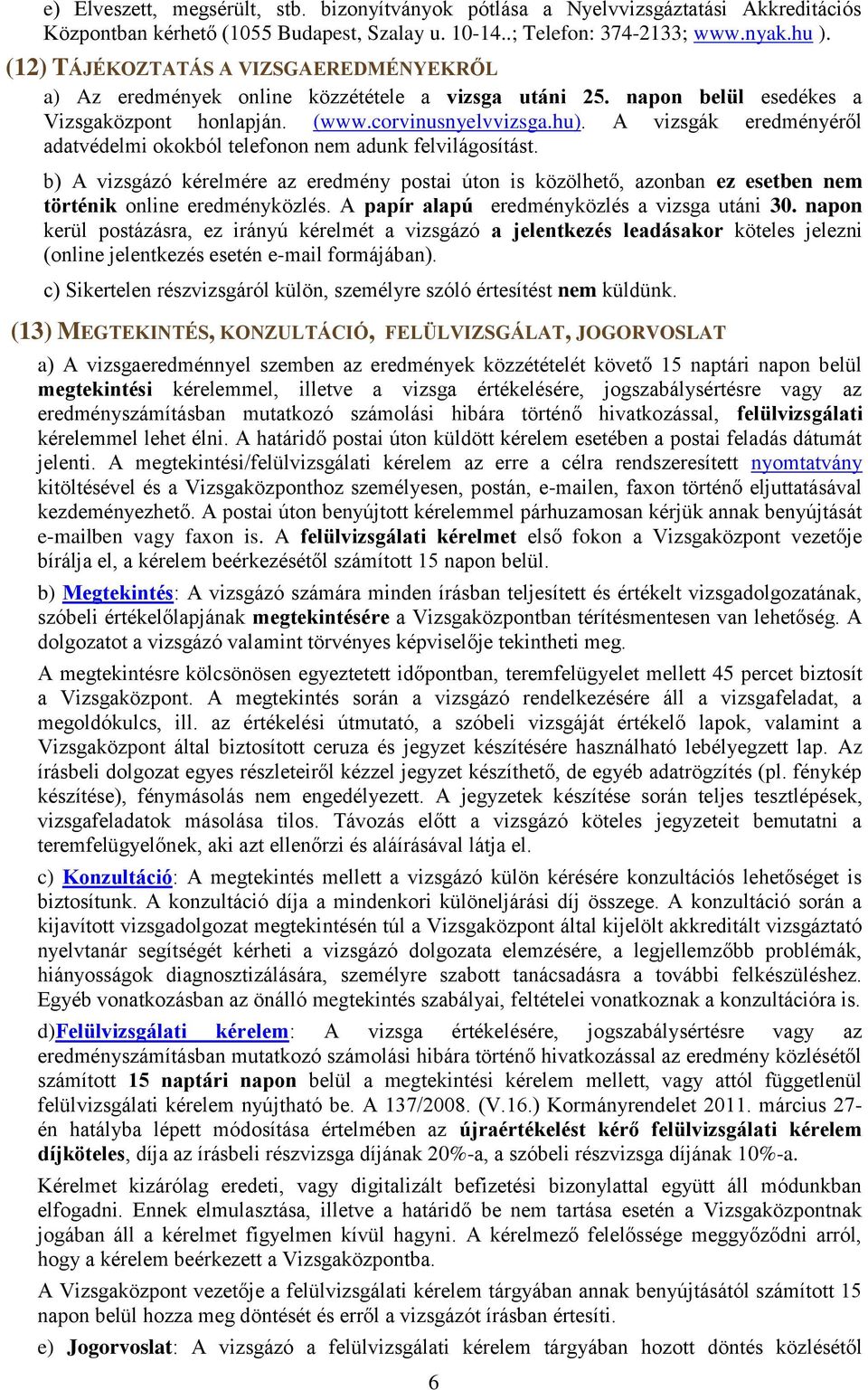 A vizsgák eredményéről adatvédelmi okokból telefonon nem adunk felvilágosítást. b) A vizsgázó kérelmére az eredmény postai úton is közölhető, azonban ez esetben nem történik online eredményközlés.