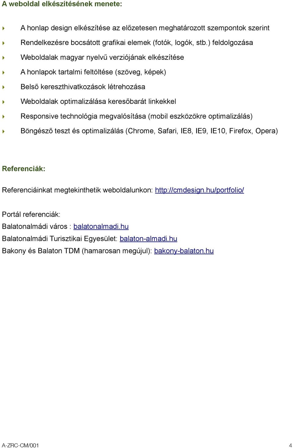 Responsive technológia megvalósítása (mobil eszközökre optimalizálás) Böngésző teszt és optimalizálás (Chrome, Safari, IE8, IE9, IE10, Firefox, Opera) Referenciák: Referenciáinkat megtekinthetik