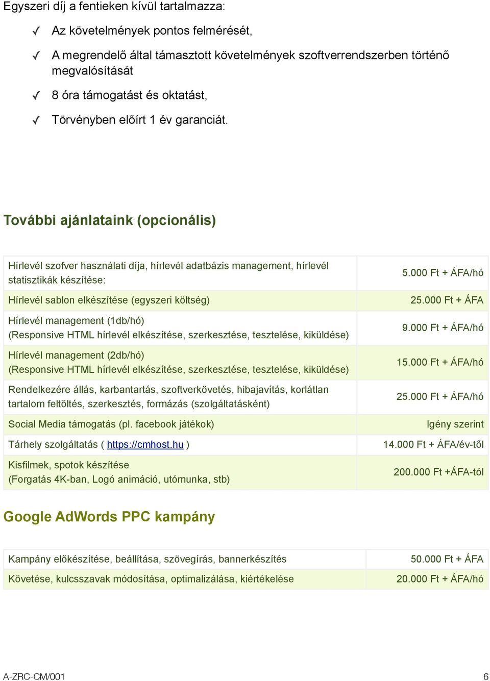 További ajánlataink (opcionális) Hírlevél szofver használati díja, hírlevél adatbázis management, hírlevél statisztikák készítése: Hírlevél sablon elkészítése (egyszeri költség) Hírlevél management