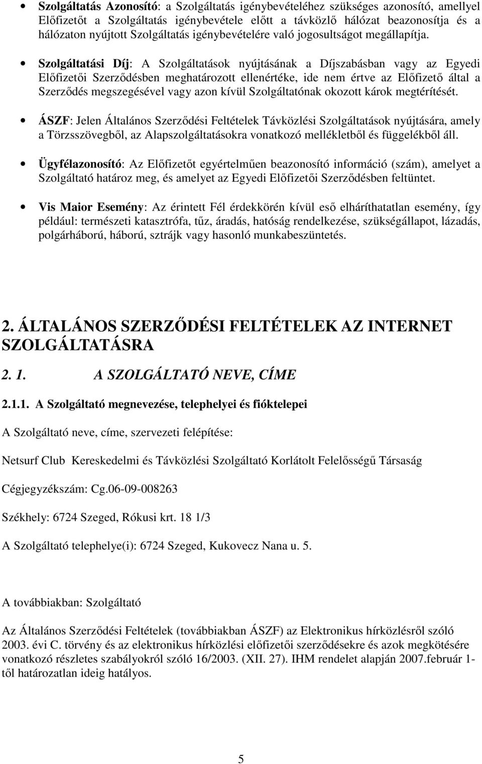 Szolgáltatási Díj: A Szolgáltatások nyújtásának a Díjszabásban vagy az Egyedi Elıfizetıi Szerzıdésben meghatározott ellenértéke, ide nem értve az Elıfizetı által a Szerzıdés megszegésével vagy azon