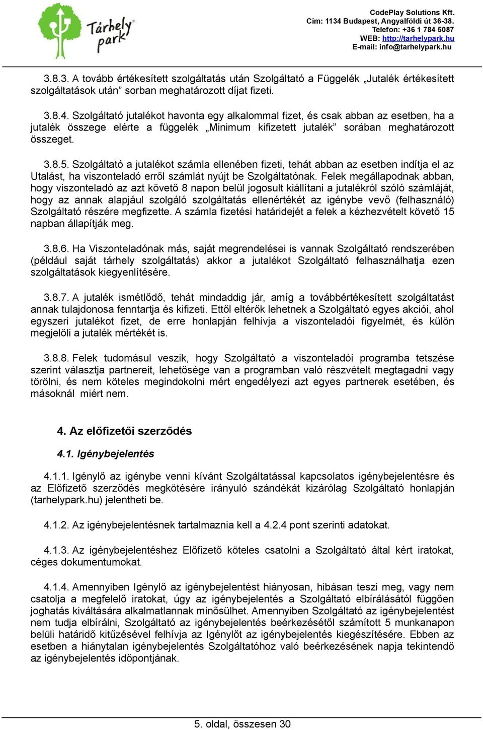 Szolgáltató a jutalékot számla ellenében fizeti, tehát abban az esetben indítja el az Utalást, ha viszonteladó erről számlát nyújt be Szolgáltatónak.