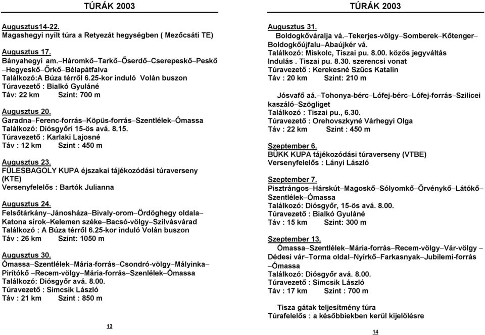 Garadna-Ferenc-forrás-Köpüs-forrás-Szentlélek-Ómassa Találkozó: Diósgyőri 15-ös avá. 8.15. Túravezető : Karlaki Lajosné Táv : 12 km Szint : 450 m Augusztus 23.