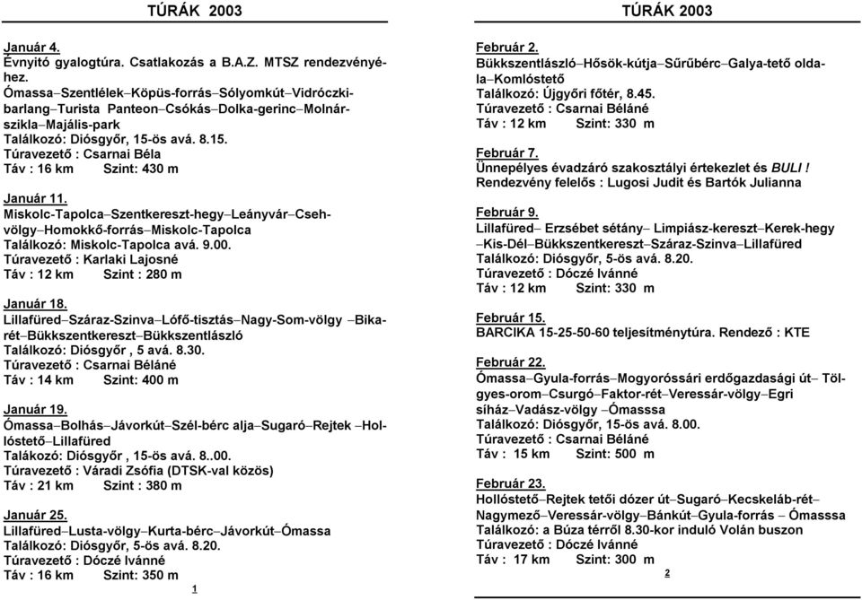 ös avá. 8.15. Túravezető : Csarnai Béla Táv : 16 km Szint: 430 m Január 11. Miskolc-Tapolca-Szentkereszt-hegy-Leányvár-Csehvölgy-Homokkő-forrás-Miskolc-Tapolca Találkozó: Miskolc-Tapolca avá. 9.00.