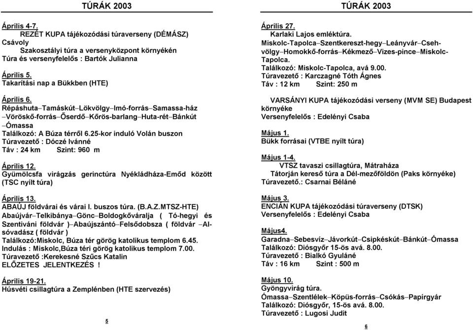 25-kor induló Volán buszon Túravezető : Dóczé Ivánné Táv : 24 km Szint: 960 m Április 12. Gyümölcsfa virágzás gerinctúra Nyékládháza-Emőd között (TSC nyílt túra) Április 13.