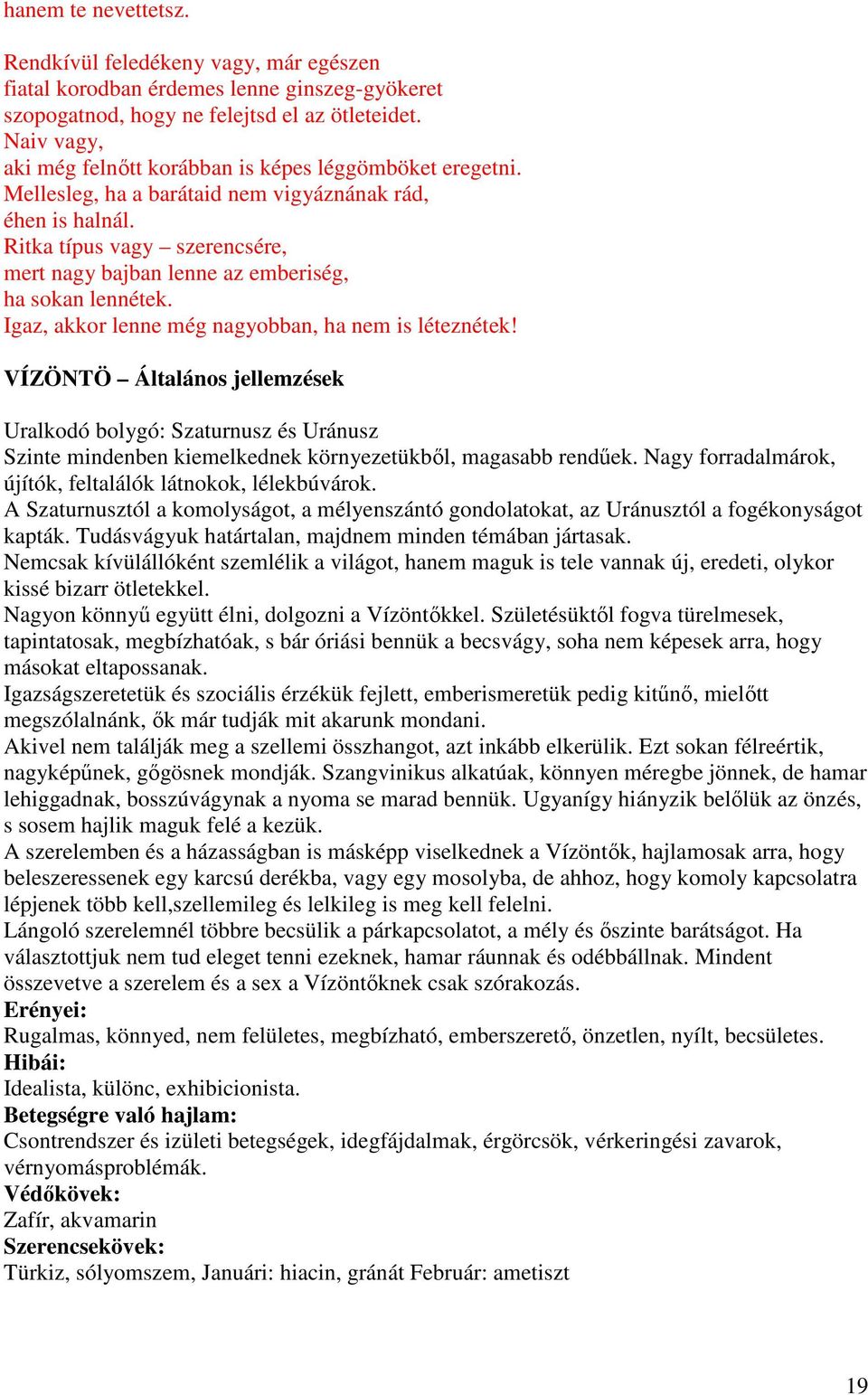 Ritka típus vagy szerencsére, mert nagy bajban lenne az emberiség, ha sokan lennétek. Igaz, akkor lenne még nagyobban, ha nem is léteznétek!