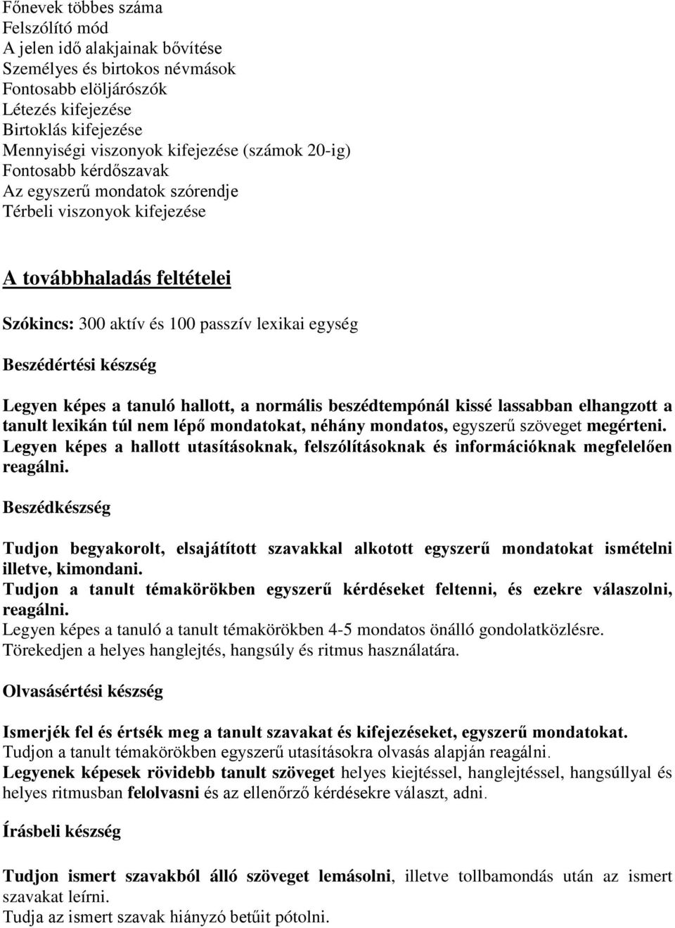 Legyen képes a tanuló hallott, a normális beszédtempónál kissé lassabban elhangzott a tanult lexikán túl nem lépő mondatokat, néhány mondatos, egyszerű szöveget megérteni.