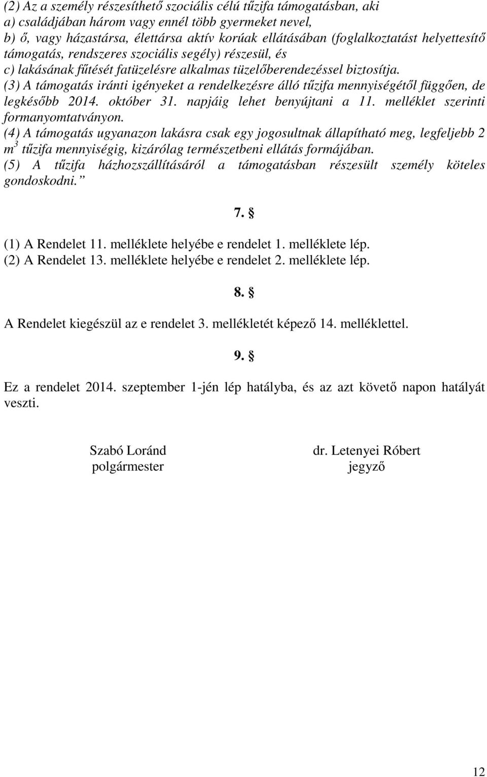 (3) A támogatás iránti igényeket a rendelkezésre álló tűzifa mennyiségétől függően, de legkésőbb 2014. október 31. napjáig lehet benyújtani a 11. melléklet szerinti formanyomtatványon.