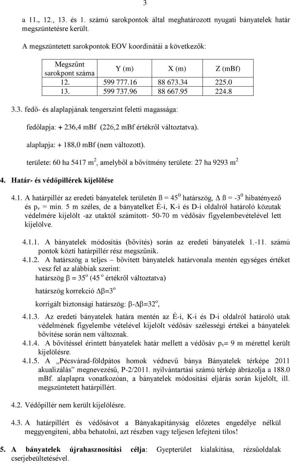 34 225.0 13. 599 737.96 88 667.95 224.8 3.3. fedő- és alaplapjának tengerszint feletti magassága: fedőlapja: + 236,4 mbf (226,2 mbf értékről változtatva). alaplapja: + 188,0 mbf (nem változott).