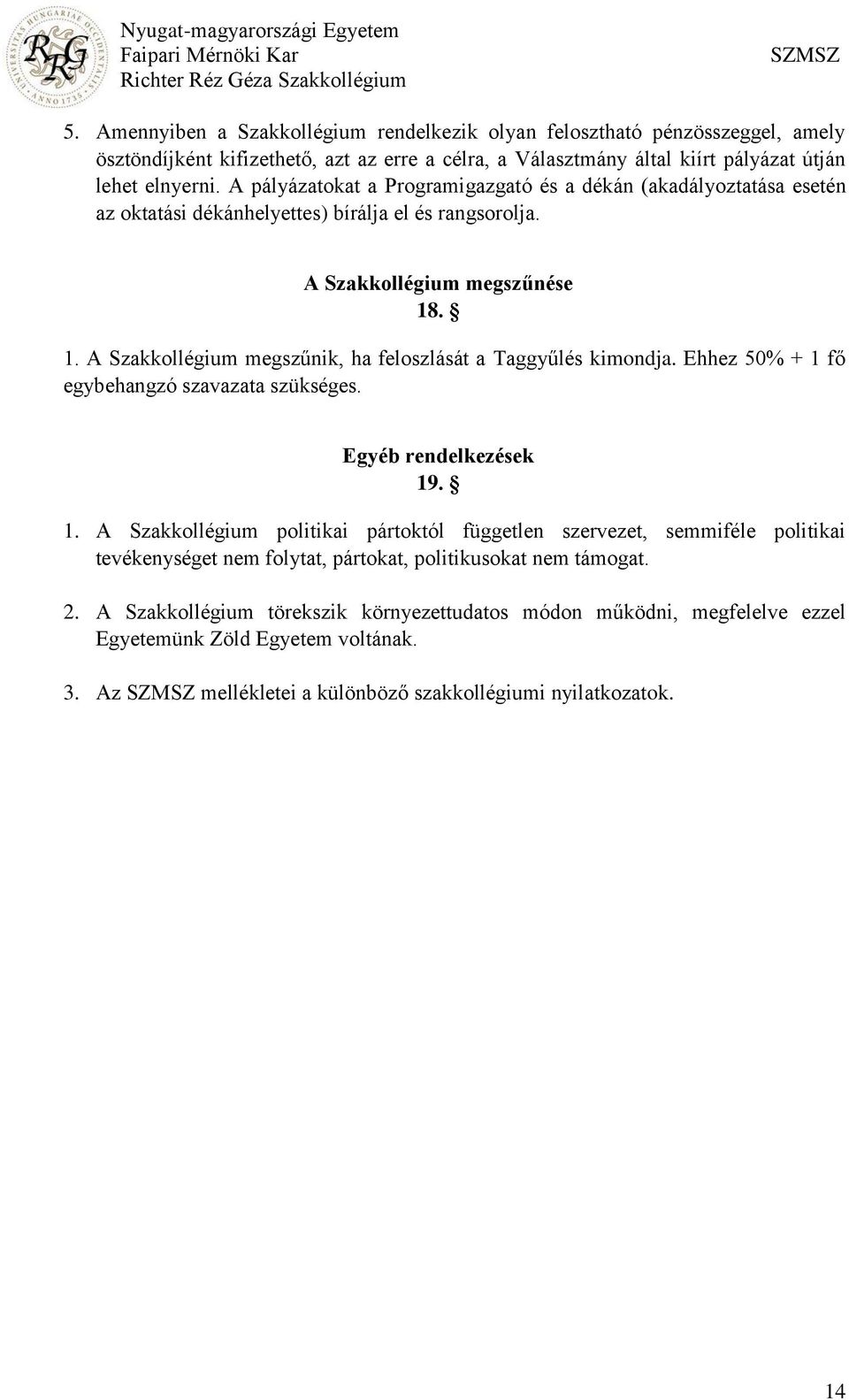 . 1. A Szakkollégium megszűnik, ha feloszlását a Taggyűlés kimondja. Ehhez 50% + 1 fő egybehangzó szavazata szükséges. Egyéb rendelkezések 19. 1. A Szakkollégium politikai pártoktól független szervezet, semmiféle politikai tevékenységet nem folytat, pártokat, politikusokat nem támogat.