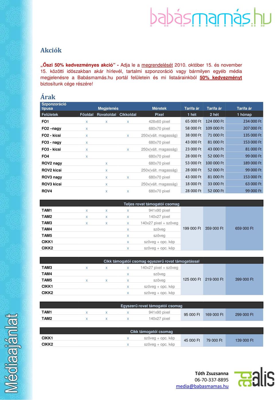 Árak Szponzoráció típusa Megjelenés Méretek Tarifa ár Tarifa ár Tarifa ár Felületek Főoldal Rovatoldal Cikkoldal Pixel 1 hét 2 hét 1 hónap FO1 x x x 428x60 pixel 65 000 Ft 124 000 Ft 234 000 Ft FO2