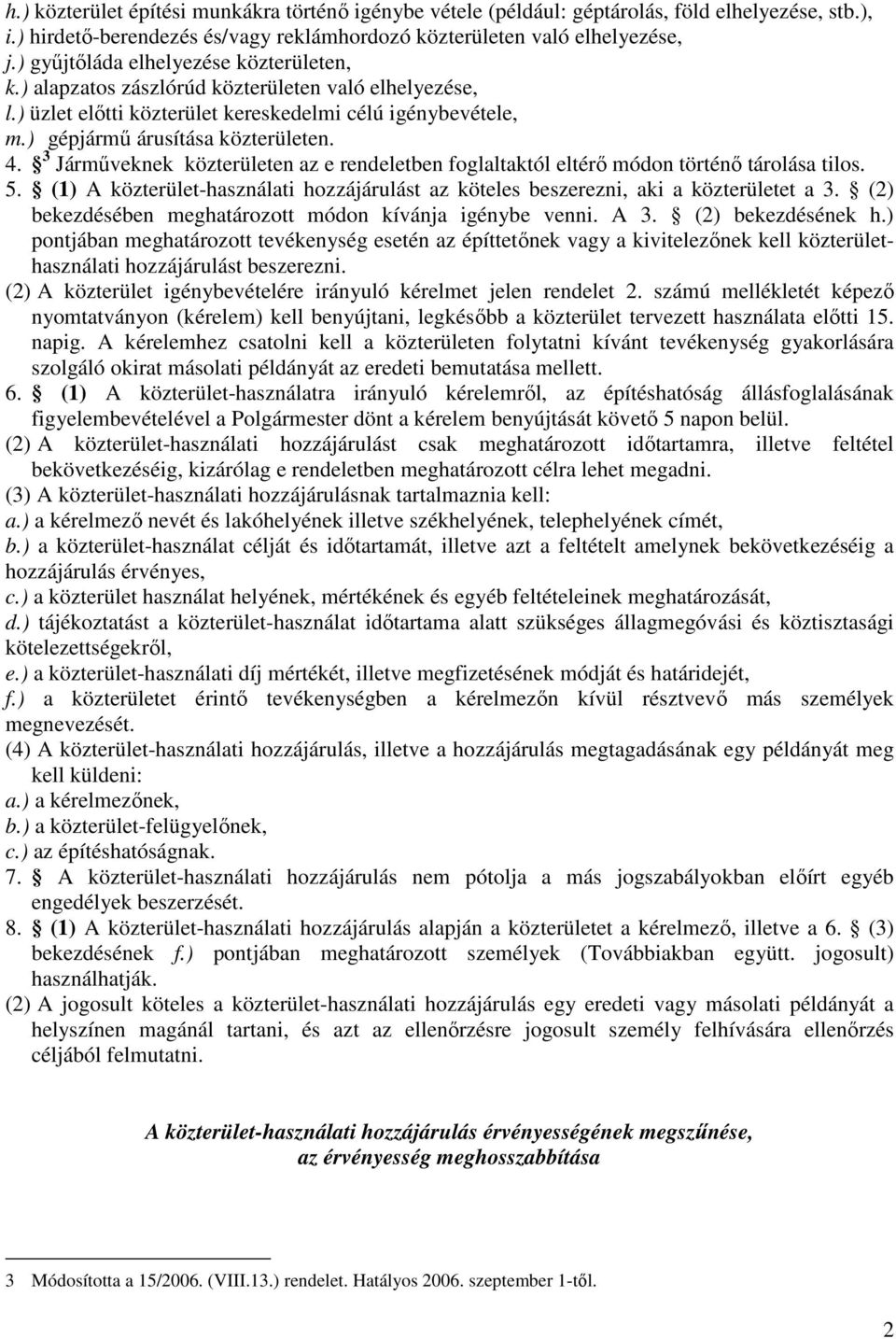 3 Jármőveknek közterületen az e rendeletben foglaltaktól eltérı módon történı tárolása tilos. 5. (1) A közterület-használati hozzájárulást az köteles beszerezni, aki a közterületet a 3.