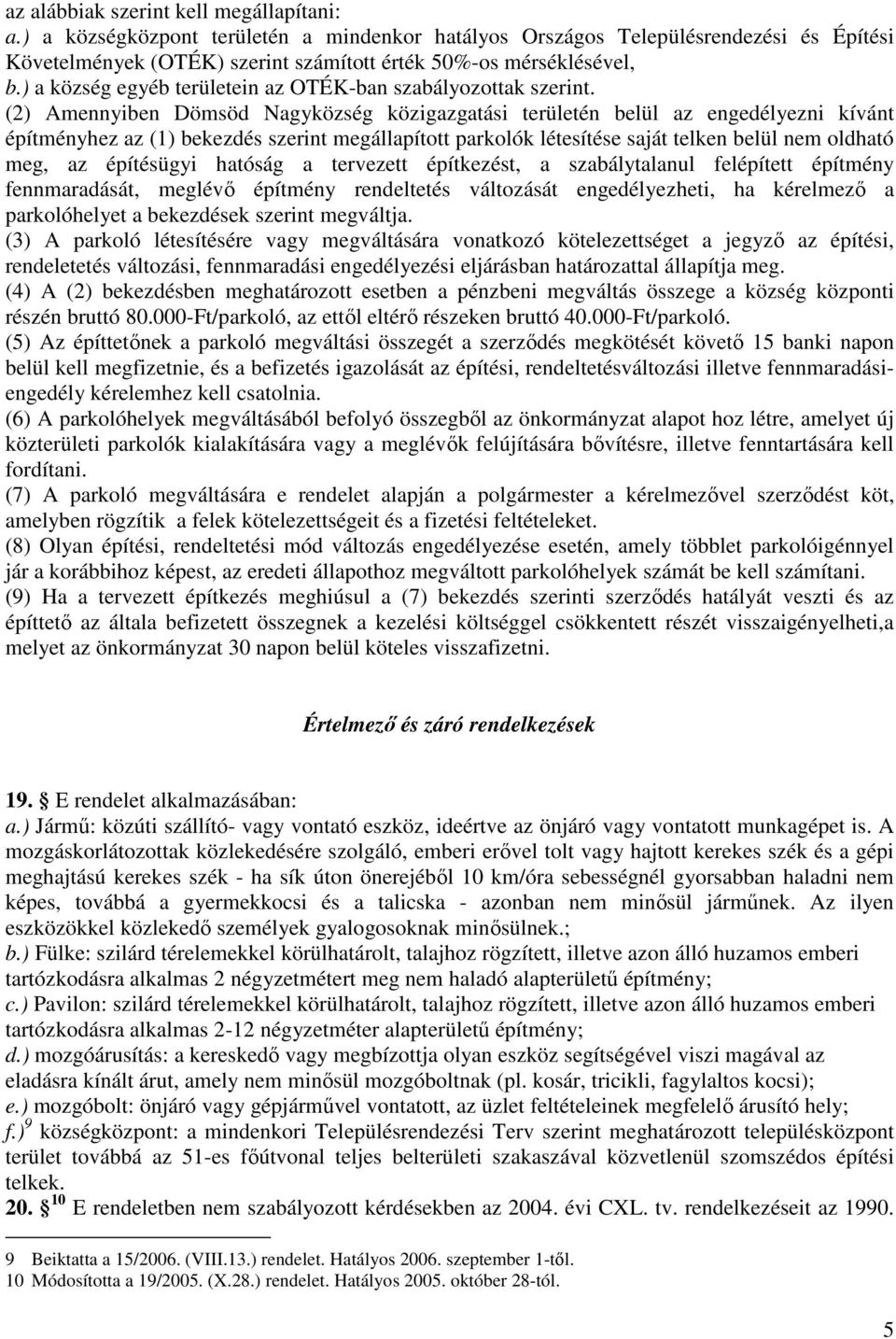 (2) Amennyiben Dömsöd Nagyközség közigazgatási területén belül az engedélyezni kívánt építményhez az (1) bekezdés szerint megállapított parkolók létesítése saját telken belül nem oldható meg, az