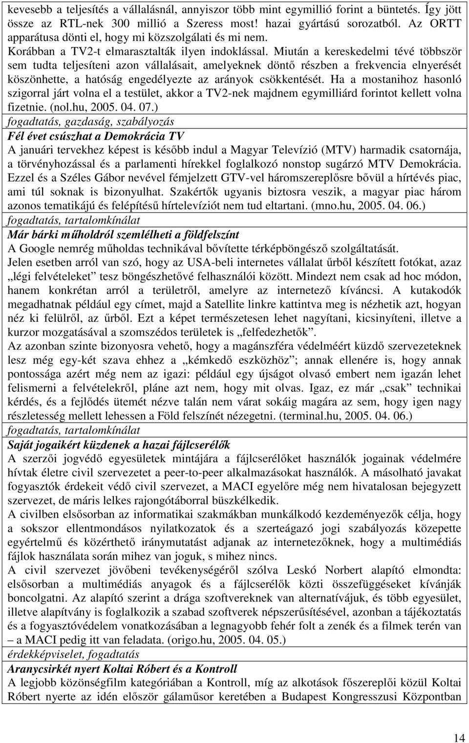 Miután a kereskedelmi tévé többször sem tudta teljesíteni azon vállalásait, amelyeknek döntő részben a frekvencia elnyerését köszönhette, a hatóság engedélyezte az arányok csökkentését.