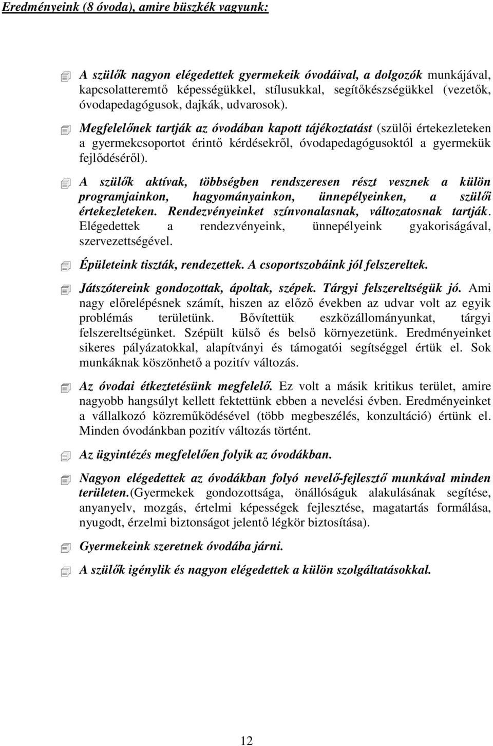 A szülık aktívak, többségben rendszeresen részt vesznek a külön programjainkon, hagyományainkon, ünnepélyeinken, a szülıi értekezleteken. Rendezvényeinket színvonalasnak, változatosnak tartják.