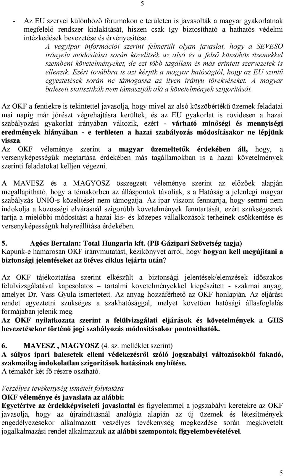 A vegyipar információi szerint felmerült olyan javaslat, hogy a SEVESO irányelv módosítása során közelítsék az alsó és a felső küszöbös üzemekkel szembeni követelményeket, de ezt több tagállam és más