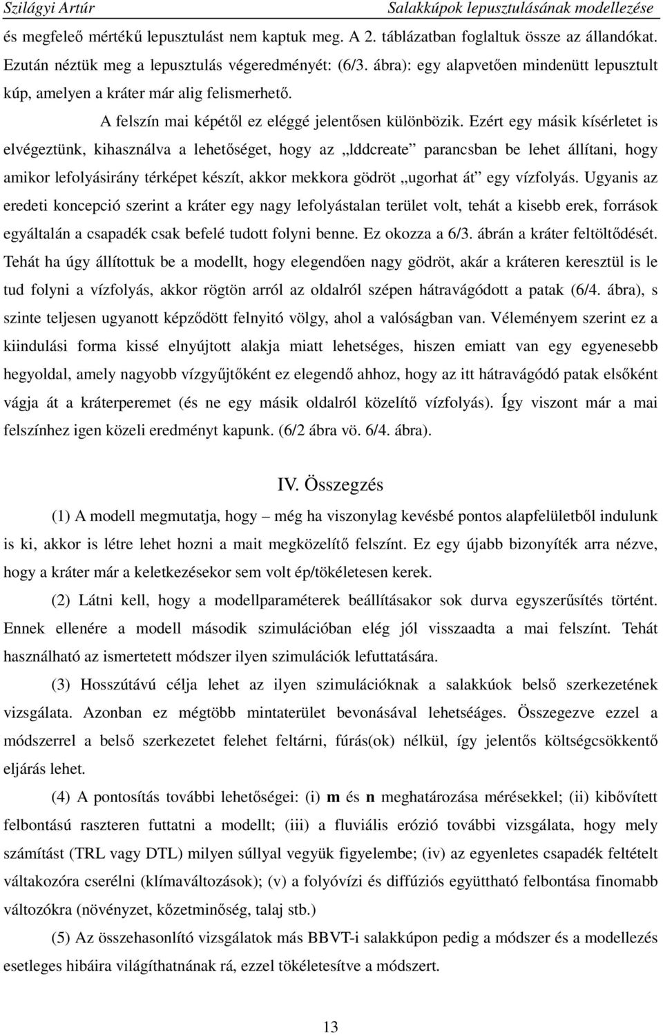 Ezért egy másik kísérletet is elvégeztünk, kihasználva a lehetıséget, hogy az lddcreate parancsban be lehet állítani, hogy amikor lefolyásirány térképet készít, akkor mekkora gödröt ugorhat át egy