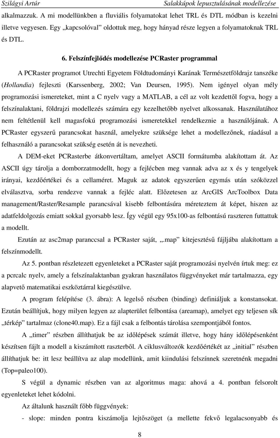 Nem igényel olyan mély programozási ismereteket, mint a C nyelv vagy a MATLAB, a cél az volt kezdettıl fogva, hogy a felszínalaktani, földrajzi modellezés számára egy kezelhetıbb nyelvet alkossanak.