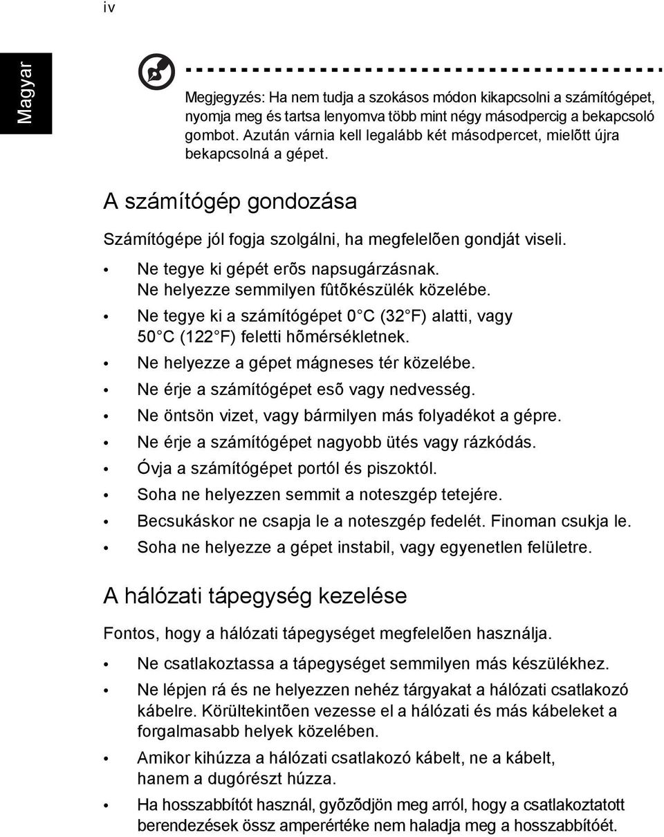 Ne tegye ki gépét erõs napsugárzásnak. Ne helyezze semmilyen fûtõkészülék közelébe. Ne tegye ki a számítógépet 0 C (32 F) alatti, vagy 50 C (122 F) feletti hõmérsékletnek.