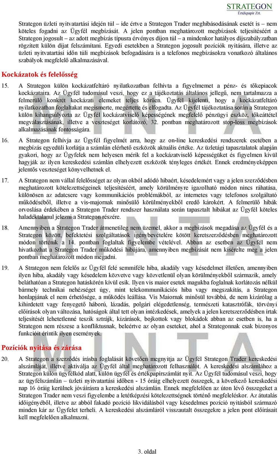 Egyedi esetekben a Strategon jogosult pozíciók nyitására, illetve az üzleti nyitvatartási időn túli megbízások befogadására is a telefonos megbízásokra vonatkozó általános szabályok megfelelő