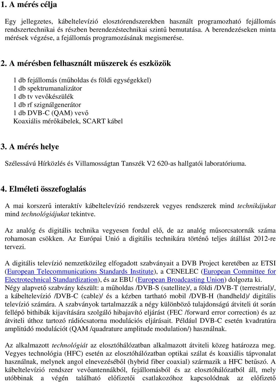 A mérésbn flhasznált mőszrk és szközök 1 db fjállomás (mőholdas és földi gységkkl) 1 db spktrumanalizátor 1 db t készülék 1 db rf szignálgnrátor 1 db DB-C (QAM) Koaxiális mérkáblk, SCART kábl 3.