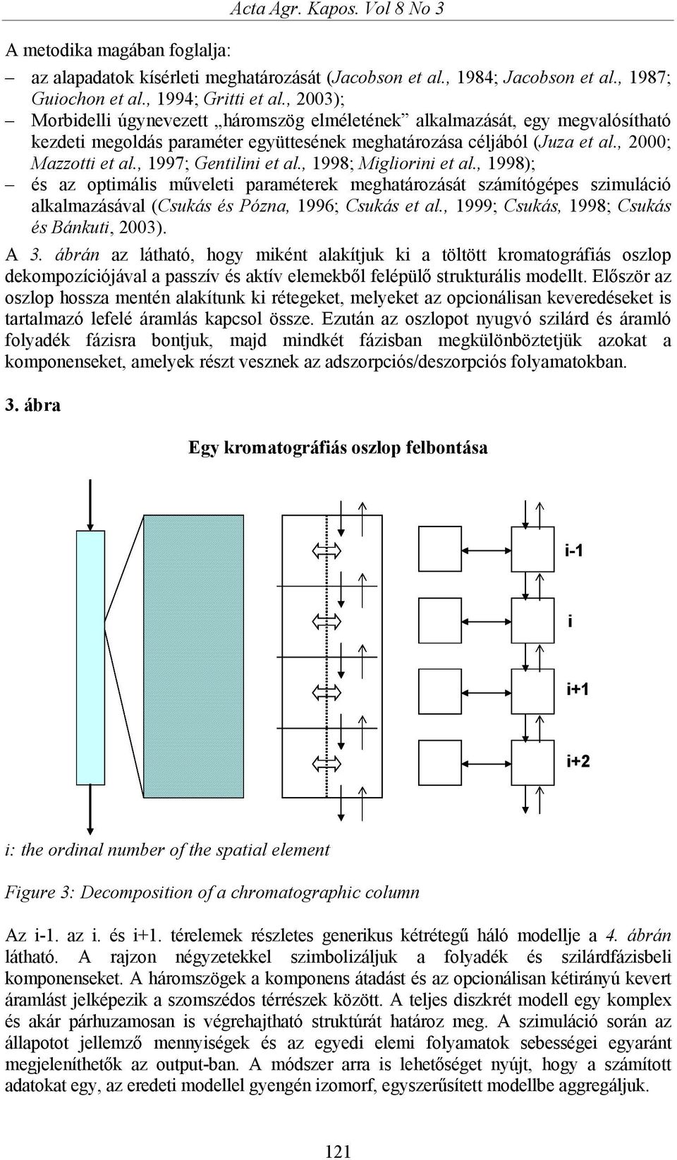 , 1997; Gentilini et al., 1998; Migliorini et al., 1998); és az optimális műveleti paraméterek meghatározását számítógépes szimuláció alkalmazásával (Csukás és Pózna, 1996; Csukás et al.