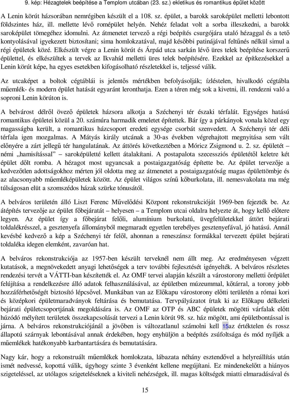 Az átmenetet tervezı a régi beépítés csurgójára utaló hézaggal és a tetı kontyolásával igyekezett biztosítani; sima homlokzatával, majd késıbbi patinájával feltőnés nélkül simul a régi épületek közé.