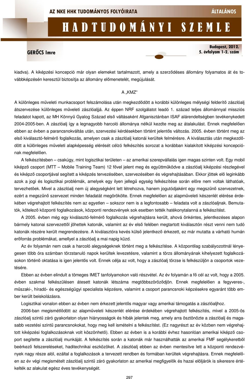 Az éppen NRF szolgálatot leadó 1. század teljes állománnyal missziós feladatot kapott, az MH Könnyű Gyalog Század első váltásaként Afganisztánban ISAF alárendeltségben tevékenykedett 2004-2005-ben.