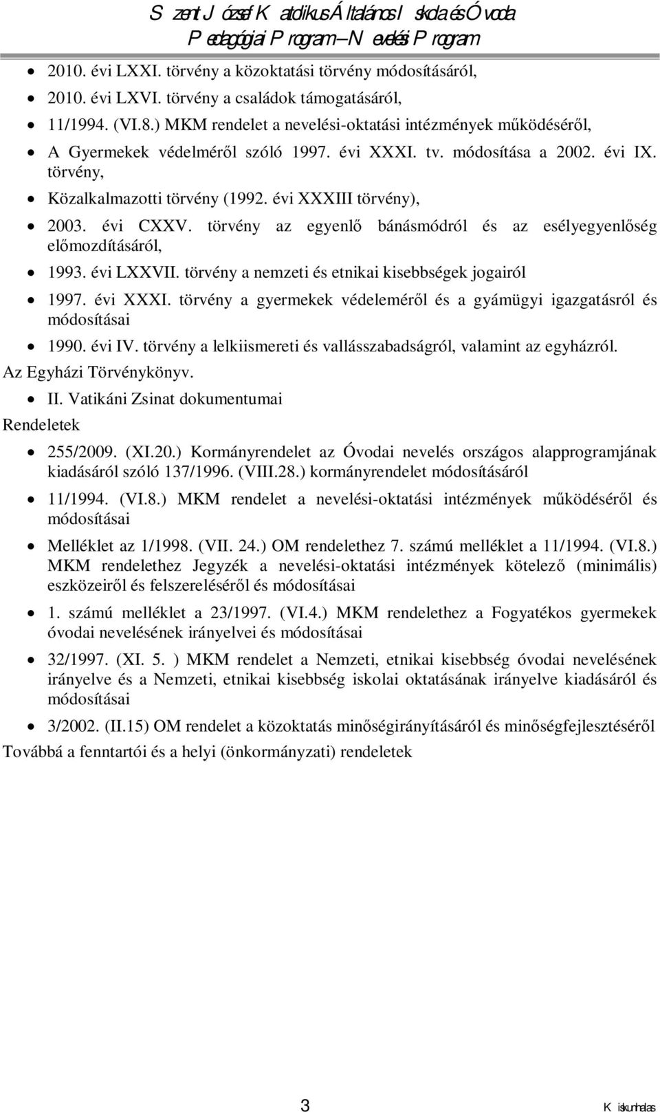 évi XXXIII törvény), 2003. évi CXXV. törvény az egyenlő bánásmódról és az esélyegyenlőség előmozdításáról, 1993. évi LXXVII. törvény a nemzeti és etnikai kisebbségek jogairól 1997. évi XXXI.