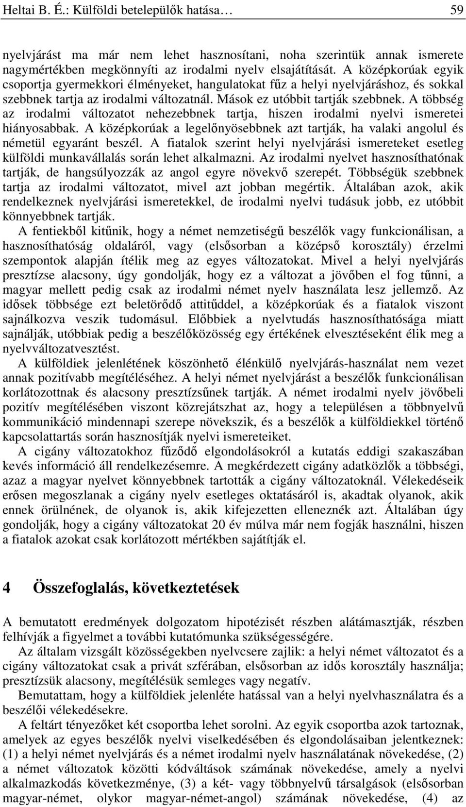 A többség az irodalmi változatot nehezebbnek tartja, hiszen irodalmi nyelvi ismeretei hiányosabbak. A középkorúak a legelőnyösebbnek azt tartják, ha valaki angolul és németül egyaránt beszél.