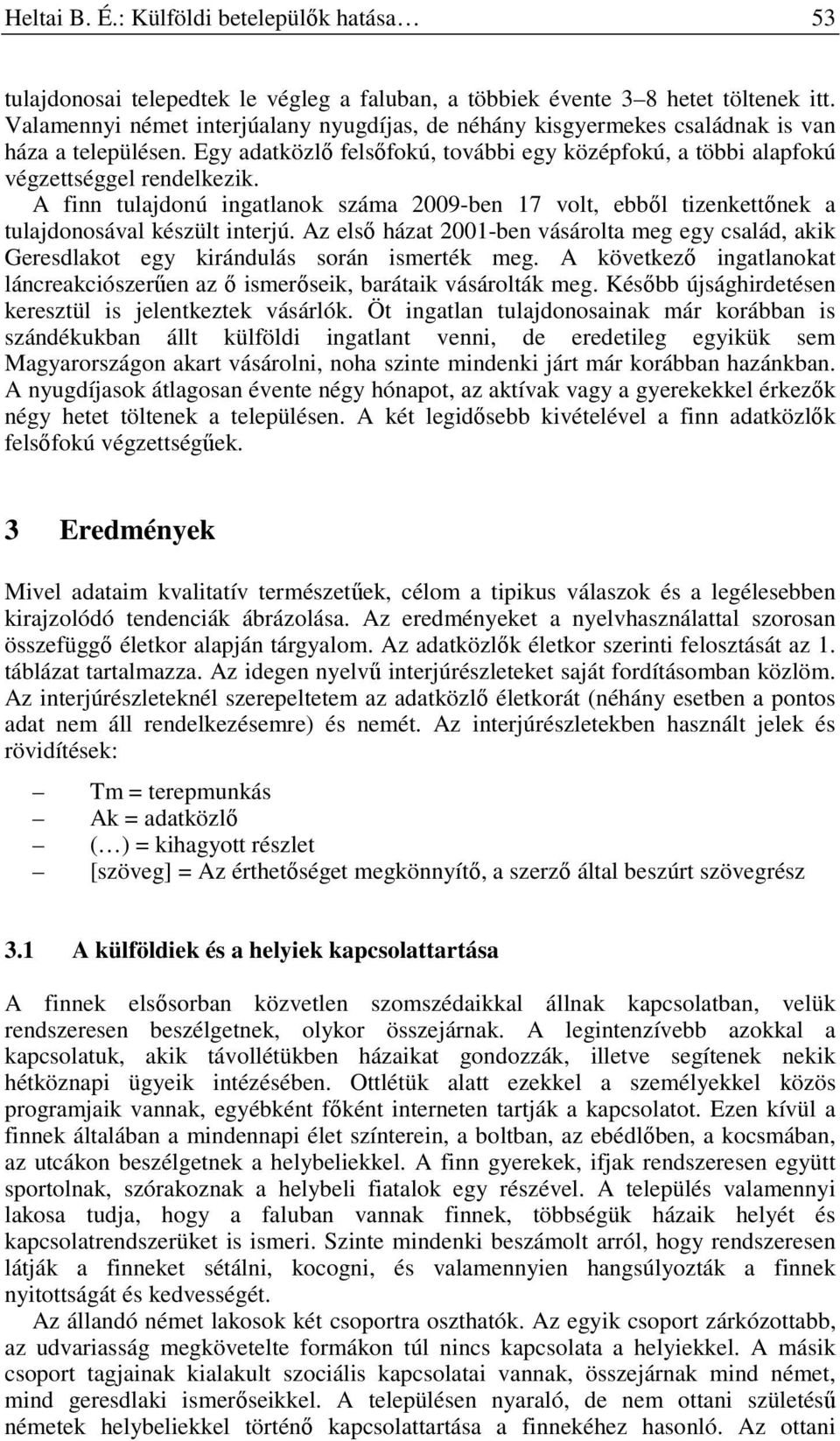 A finn tulajdonú ingatlanok száma 2009-ben 17 volt, ebből tizenkettőnek a tulajdonosával készült interjú.